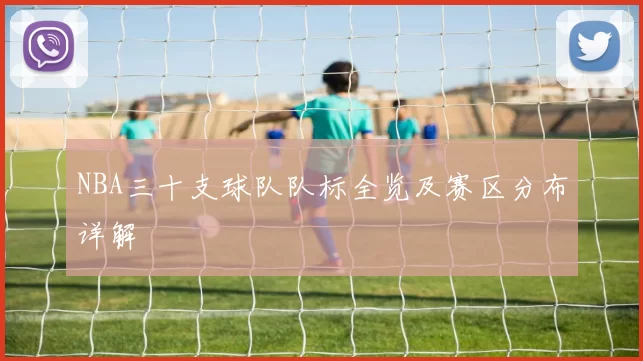NBA三十支球队队标全览及赛区分布详解