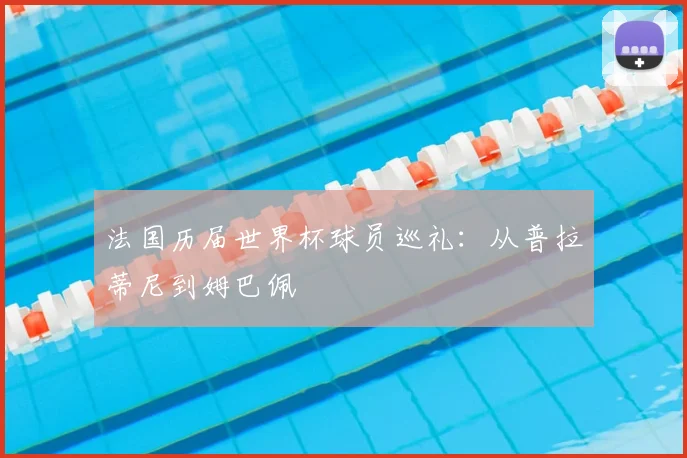 法国历届世界杯球员巡礼:从普拉蒂尼到姆巴佩