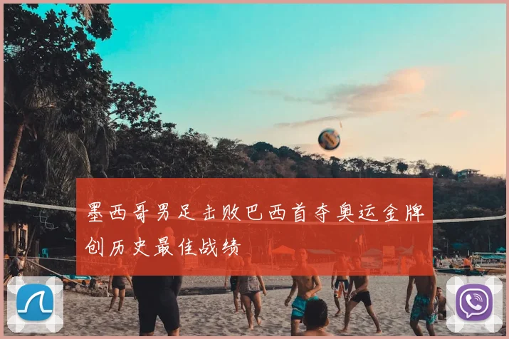 墨西哥男足击败巴西首夺奥运金牌创历史最佳战绩