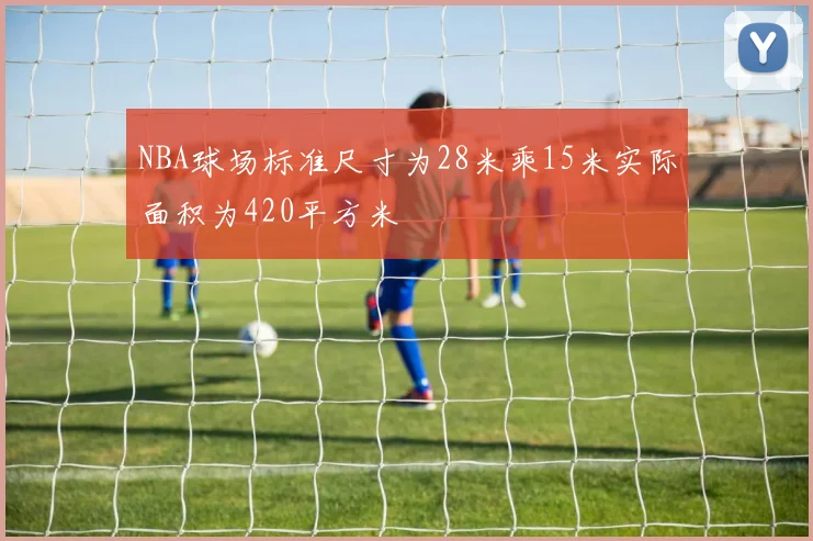 NBA球场标准尺寸为28米乘15米实际面积为420平方米