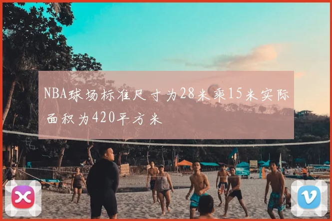 NBA球场标准尺寸为28米乘15米实际面积为420平方米