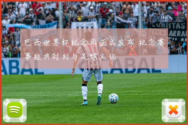 巴西世界杯纪念币正式发布 纪念赛事经典时刻与足球文化