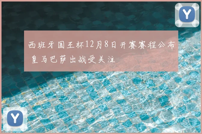 西班牙国王杯12月8日开赛赛程公布 皇马巴萨出战受关注